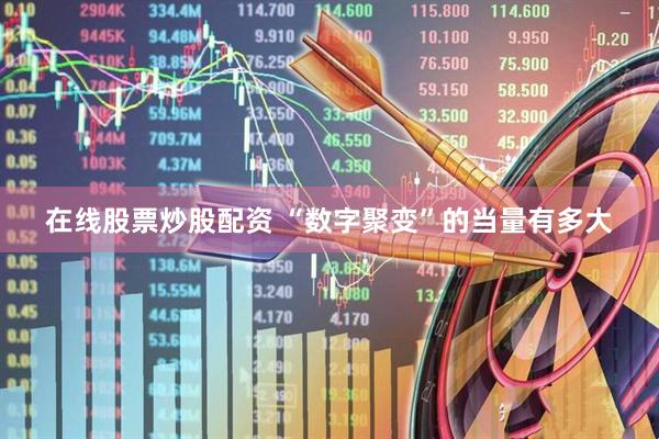 在线股票炒股配资 “数字聚变”的当量有多大