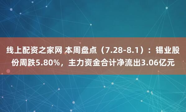 线上配资之家网 本周盘点(7.28-8.1):锡业股份周跌5.80%,主力资金合计净流出3.06亿元